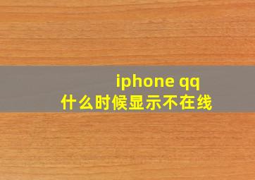 iphone qq 什么时候显示不在线